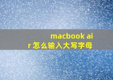 macbook air 怎么输入大写字母